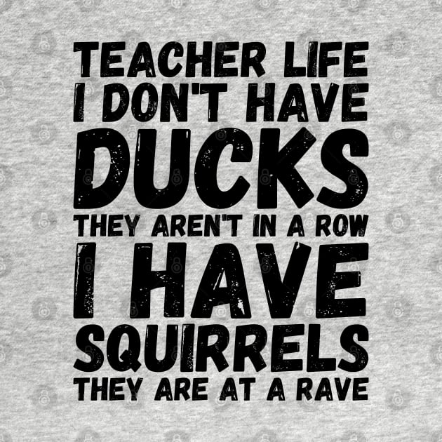 teacher life i don' have ducks they aren't in a row i have squirrels they are at a rave - I do not have ducks by Gaming champion